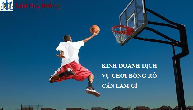 TƯ VẤN THỦ TỤC XIN GIẤY PHÉP KINH DOANH SÂN BÓNG RỔ MỚI NHẤT HIỆN NAY