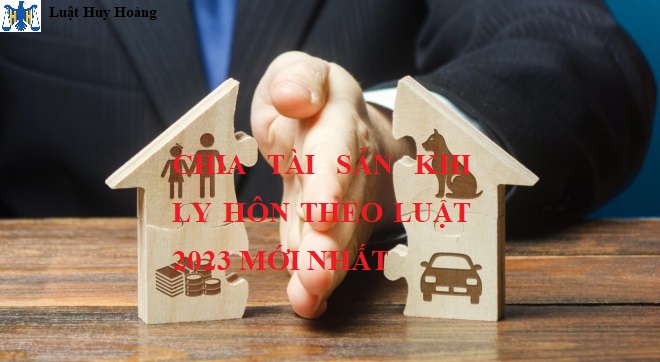 CHIA TÀI SẢN KHI LY HÔN THEO LUẬT 2023 MỚI NHẤT